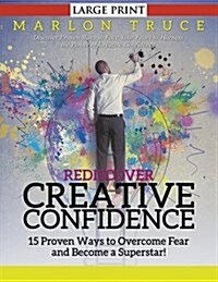 Rediscover Creative Confidence: 15 Proven Ways to Overcome Fear and Become a Superstar! (LARGE PRINT): Discover Proven Ways to Face Your Fears to Harn (Paperback)