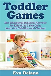 Toddler Games: Best Educational and Social Activities for Kids of 1 to 3 Year Old to Keep Your Child Busy and Obedient (Paperback)