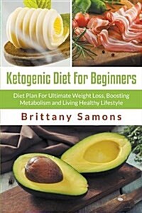 Ketogenic Diet for Beginners: Diet Plan for Ultimate Weight Loss, Boosting Metabolism and Living Healthy Lifestyle (Paperback)