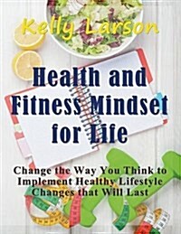 Health and Fitness Mindset for Life (Large Print): Change the Way You Think to Implement Healthy Lifestyle Changes that Will Last (Paperback)
