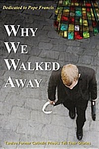 Why We Walked Away: Twelve Former Catholic Priests Tell Their Stories (Paperback)