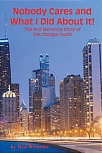 Nobody Cares and What I Did about It! the Red Wemette Story of the Chicago Outfit (Paperback)