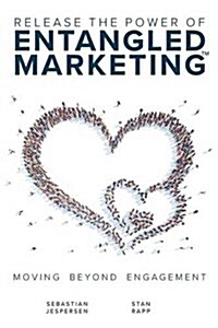 Release the Power of Entangled Marketing(tm): Moving Beyond Engagement (Paperback)