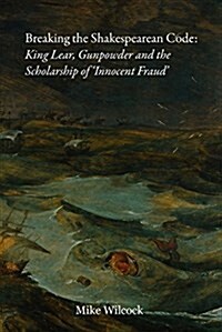 Breaking the Shakespearean Code: King Lear, Gunpowder and the Scholarship of Innocent Fraud (Hardcover)