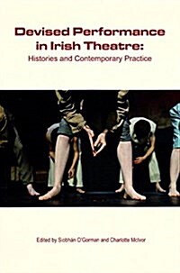 Devised Performance in Irish Theatre: Histories and Contemporary Practice (Hardcover)