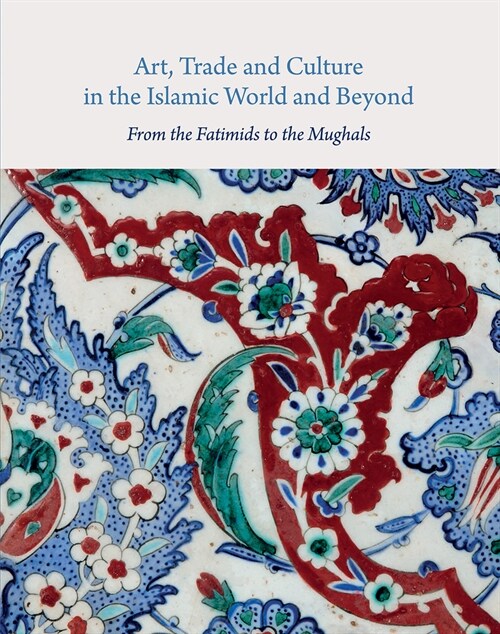 Art, Trade, and Culture in the Islamic World and Beyond - From the Fatimids to the Mughals (Hardcover)