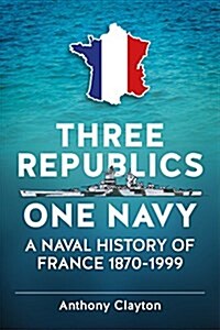 Three Republics One Navy : A Naval History of France 1870-1999 (Paperback)