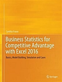 Business Statistics for Competitive Advantage with Excel 2016: Basics, Model Building, Simulation and Cases (Hardcover, 2016)