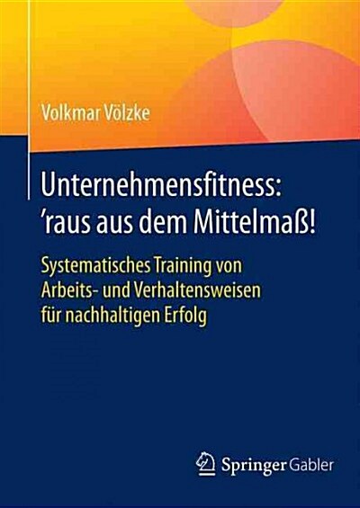 Unternehmensfitness: raus Aus Dem Mittelma?: Systematisches Training Von Arbeits- Und Verhaltensweisen F? Nachhaltigen Erfolg (Hardcover, 1. Aufl. 2016)