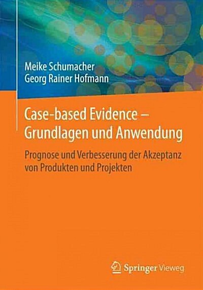 Case-Based Evidence - Grundlagen Und Anwendung: Prognose Und Verbesserung Der Akzeptanz Von Produkten Und Projekten (Paperback, 1. Aufl. 2016)