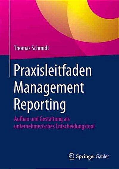 Praxisleitfaden Management Reporting: Aufbau Und Gestaltung ALS Unternehmerisches Entscheidungstool (Hardcover, 1. Aufl. 2016)