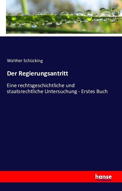 Der Regierungsantritt: Eine rechtsgeschichtliche und staatsrechtliche Untersuchung - Erstes Buch (Paperback)