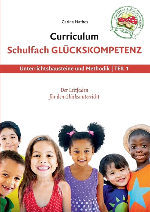 Curriculum Schulfach Gl?kskompetenz: Leitfaden f? den Gl?ksunterricht - Teil 1: Unterrichtsbausteine und Methodik (Paperback)