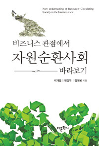 비즈니스 관점에서 자원순환사회 바라보기 =New understanding of resource-circulating society in the business view 