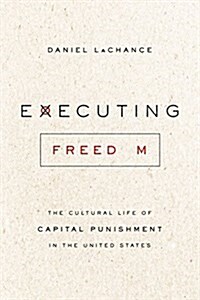 Executing Freedom: The Cultural Life of Capital Punishment in the United States (Hardcover)