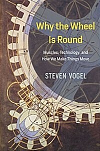 Why the Wheel Is Round: Muscles, Technology, and How We Make Things Move (Hardcover)