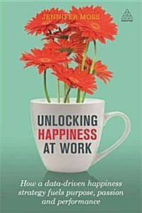 Unlocking Happiness at Work : How a Data-Driven Happiness Strategy Fuels Purpose, Passion and Performance (Paperback)