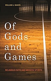 Of Gods and Games: Religious Faith and Modern Sports (Hardcover)
