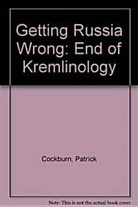 Getting Russia Wrong : The End of Kremlinology (Paperback)