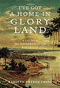 Ive Got a Home in Glory Land: A Lost Tale of the Underground Railroad (Hardcover)