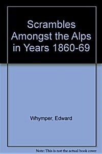 Scrambles Amongst the Alps in Years 1860-69 (Hardcover)