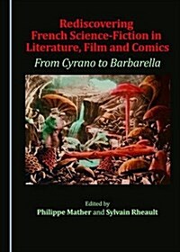 Rediscovering French Science-Fiction in Literature, Film and Comics: From Cyrano to Barbarella (Hardcover)