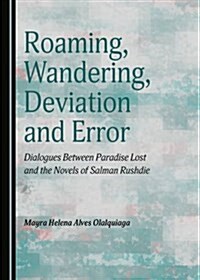 Roaming, Wandering, Deviation and Error: Dialogues Between Paradise Lost and the Novels of Salman Rushdie (Hardcover)
