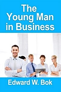 The Young Man In Business [Paperback] [2010] (Author) Edward William Bok (Paperback)