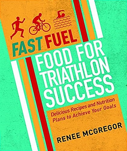 Fast Fuel: Food for Triathlon Success : Delicious Recipes and Nutrition Plans to Achieve Your Goals (Paperback)