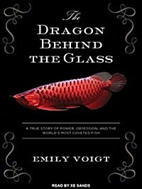 The Dragon Behind the Glass: A True Story of Power, Obsession, and the Worlds Most Coveted Fish (Audio CD)