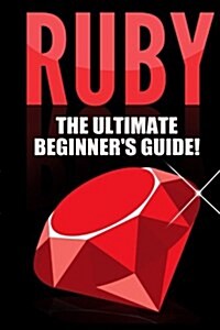 Ruby - Ruby Programming: The Ultimate Beginners Guide! (Paperback)