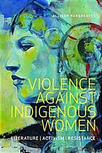 Violence Against Indigenous Women: Literature, Activism, Resistance (Paperback)