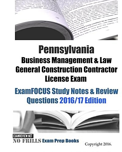Pennsylvania Business Management & Law General Construction Contractor License Exam ExamFOCUS Study Notes & Review Questions 2016/17 Edition (Paperback)