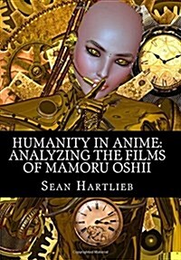 Humanity in Anime: Analyzing the Films of Mamoru Oshii (Paperback)