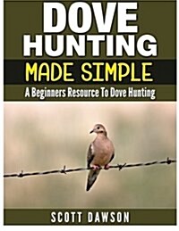 Dove Hunting Made Simple: A Beginners Resource to Dove Hunting (Paperback)