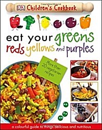 Eat Your Greens Reds Yellows and Purples : A Colourful Guide to things Delicious and Nutritious (Hardcover)