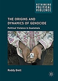 The Origins and Dynamics of Genocide: : Political Violence in Guatemala (Hardcover, 1st ed. 2016)