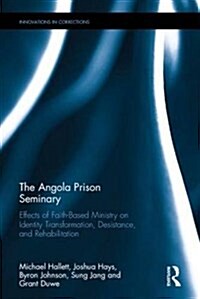The Angola Prison Seminary : Effects of Faith-Based Ministry on Identity Transformation, Desistance, and Rehabilitation (Hardcover)