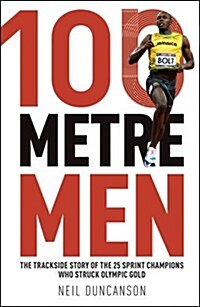 100 Metre Men : The Trackside Story of the 25 Sprint Champions Who Struck Olympic Gold (Paperback)