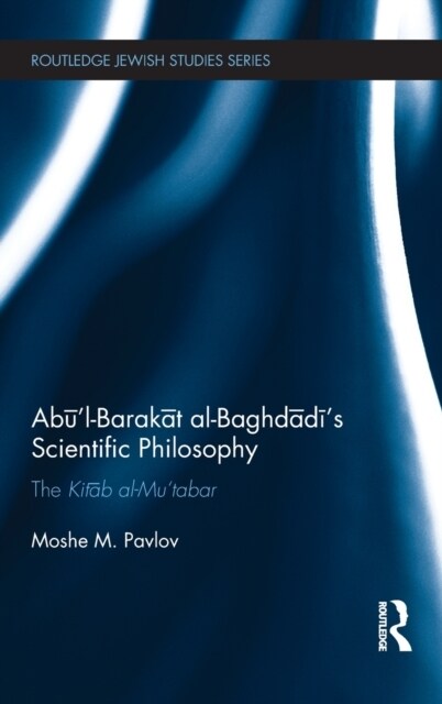 Abu’l-Barakat al-Baghdadi’s Scientific Philosophy : The Kitab al-Mu‘tabar (Hardcover)