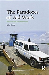The Paradoxes of Aid Work : Passionate Professionals (Paperback)