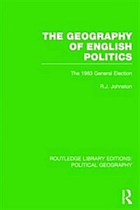 The Geography of English Politics (Routledge Library Editions: Political Geography) : The 1983 General Election (Paperback)