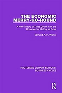 The Economic Merry-Go-Round (RLE: Business Cycles) : A New Theory of Trade Cycles with the Document of History as Proof (Paperback)