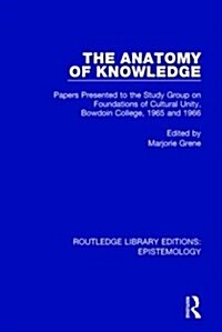 The Anatomy of Knowledge : Papers Presented to the Study Group on Foundations of Cultural Unity, Bowdoin College, 1965 and 1966 (Paperback)