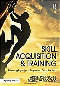 Skill Acquisition and Training : Achieving Expertise in Simple and Complex Tasks (Hardcover)