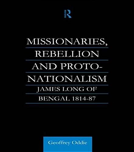 Missionaries, Rebellion and Proto-Nationalism : James Long of Bengal (Paperback)