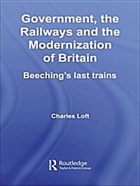 Government, the Railways and the Modernization of Britain : Beechings Last Trains (Paperback)