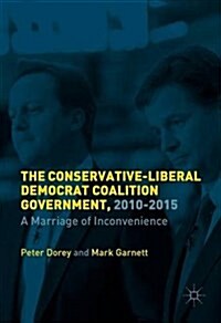 The British Coalition Government, 2010-2015 : A Marriage of Inconvenience (Hardcover, 1st ed. 2016)