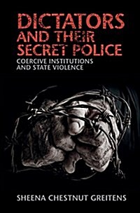 Dictators and their Secret Police : Coercive Institutions and State Violence (Hardcover)