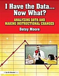 I Have the Data... Now What? : Analyzing Data and Making Instructional Changes (Hardcover)